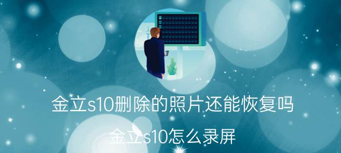 金立s10删除的照片还能恢复吗 金立s10怎么录屏？